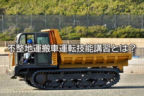 不整地運搬車運転技能講習とは？