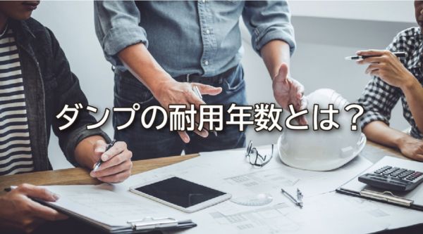 ダンプの耐用年数とは?減価償却・買い替え目安・寿命を延ばす方法