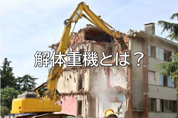 解体重機とは？種類や特徴、安全対策をわかりやすく解説